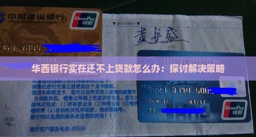 华西银行实在还不上贷款怎么办：探讨解决策略