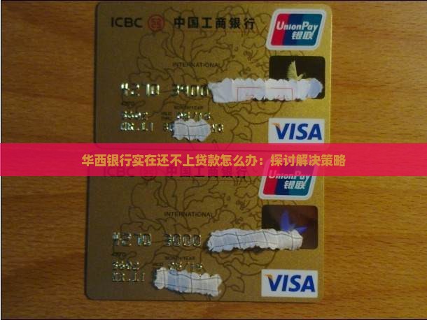 华西银行实在还不上贷款怎么办：探讨解决策略