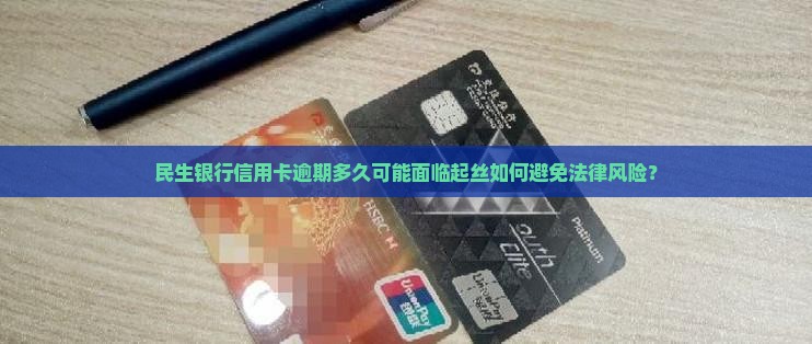 民生银行信用卡逾期多久可能面临起丝如何避免法律风险？