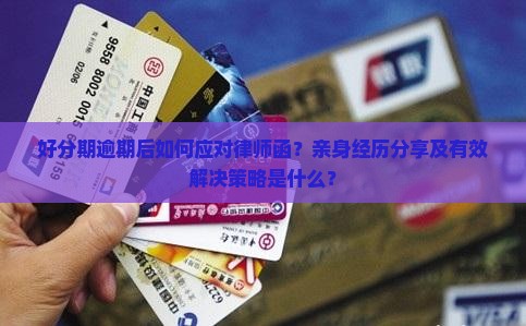好分期逾期后如何应对律师函？亲身经历分享及有效解决策略是什么？