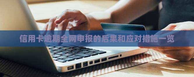 信用卡逾期全网申报的后果和应对措施一览