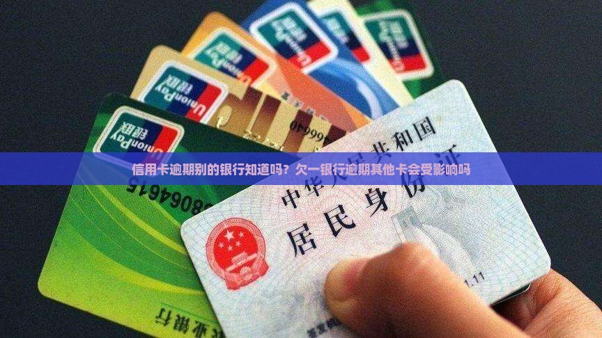 信用卡逾期别的银行知道吗？欠一银行逾期其他卡会受影响吗
