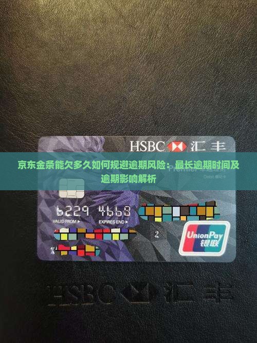 京东金条能欠多久如何规避逾期风险：最长逾期时间及逾期影响解析