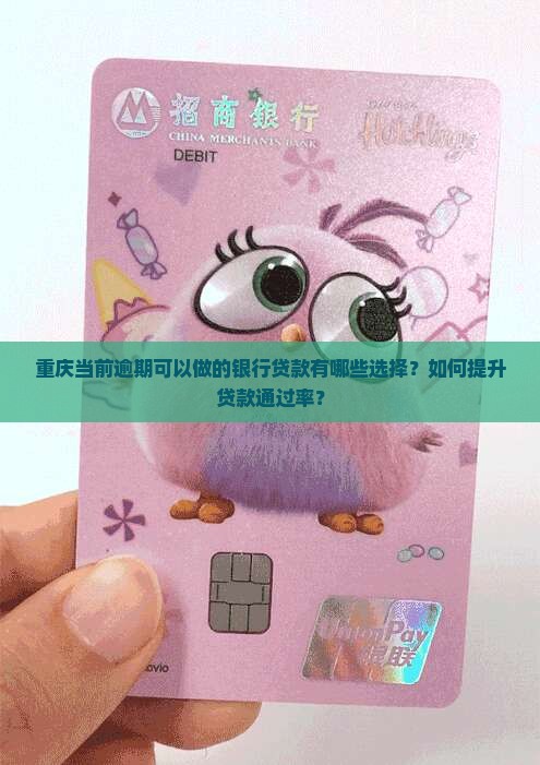 重庆当前逾期可以做的银行贷款有哪些选择？如何提升贷款通过率？