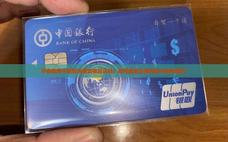 平安信用卡超额消费会被起诉吗？如何避免法律风险与信用危机？