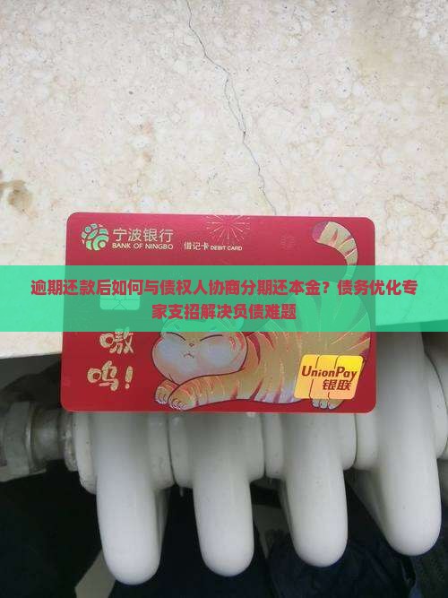 逾期还款后如何与债权人协商分期还本金？债务优化专家支招解决负债难题