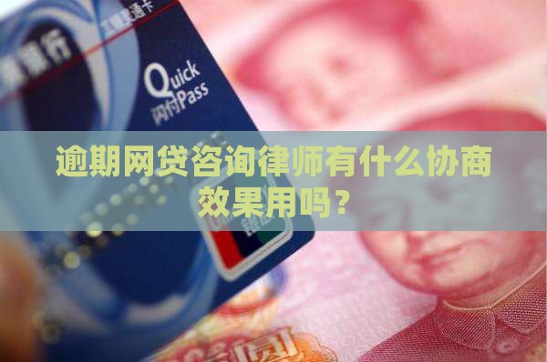 逾期网贷咨询律师有什么协商效果用吗？