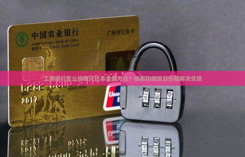 工商银行怎么协商只还本金的方法？债务协商停息分期解决负债