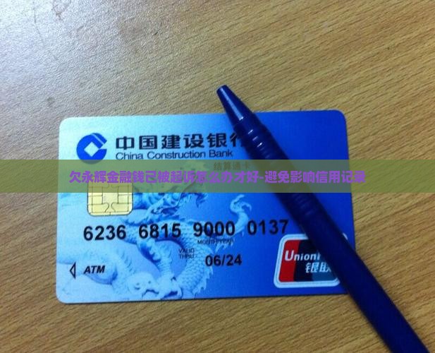欠永辉金融钱已被起诉怎么办才好-避免影响信用记录