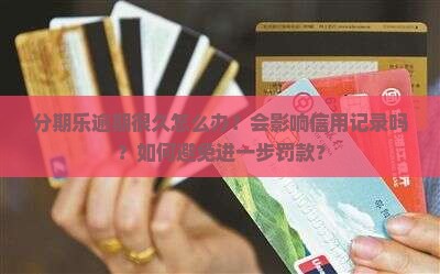 分期乐逾期很久怎么办？会影响信用记录吗？如何避免进一步罚款？