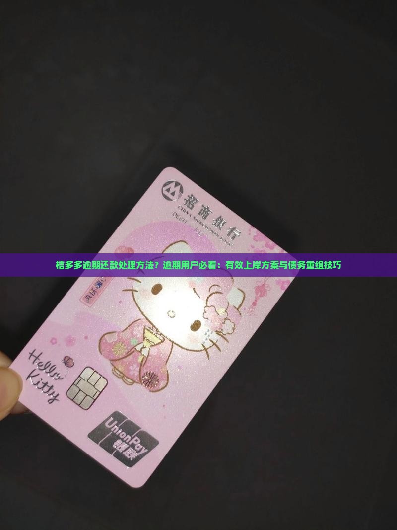 桔多多逾期还款处理方法？逾期用户必看：有效上岸方案与债务重组技巧