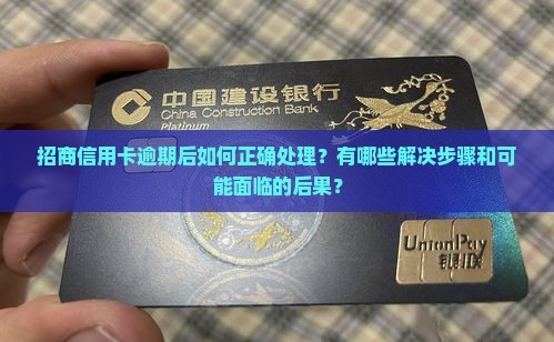 招商信用卡逾期后如何正确处理？有哪些解决步骤和可能面临的后果？