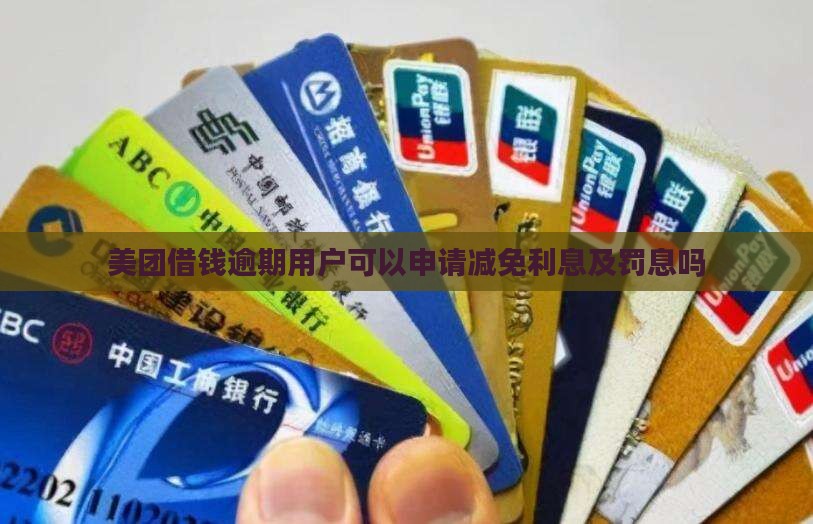 美团借钱逾期用户可以申请减免利息及罚息吗