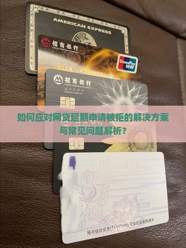 如何应对网贷延期申请被拒的解决方案与常见问题解析？