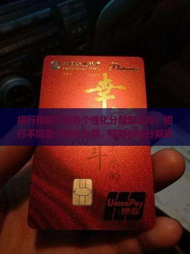 招行预期不给办个性化分期怎么办：招行不同意个性化分期，招商拒绝分期调整