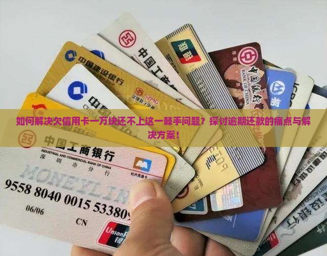 如何解决欠信用卡一万块还不上这一棘手问题？探讨逾期还款的痛点与解决方案！
