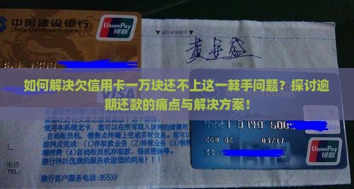如何解决欠信用卡一万块还不上这一棘手问题？探讨逾期还款的痛点与解决方案！