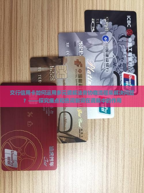 交行信用卡如何运用多元调解法务协商流程来解决问题？——探究痛点和热词新词在调解中的作用