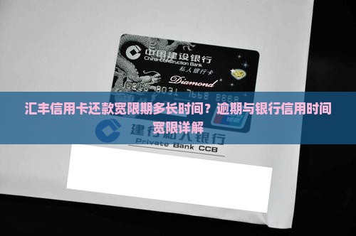 汇丰信用卡还款宽限期多长时间？逾期与银行信用时间宽限详解