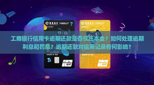 工商银行信用卡逾期还款是否仅还本金？如何处理逾期利息和罚息？逾期还款对信用记录有何影响？