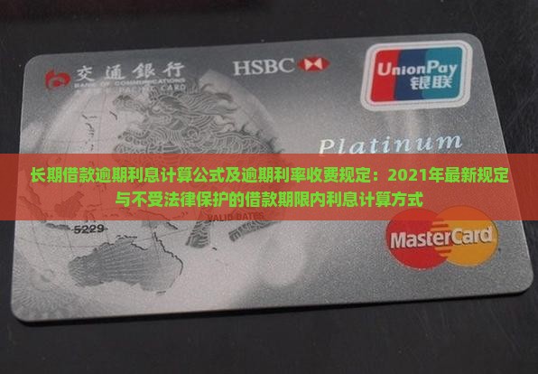 长期借款逾期利息计算公式及逾期利率收费规定：2021年最新规定与不受法律保护的借款期限内利息计算方式