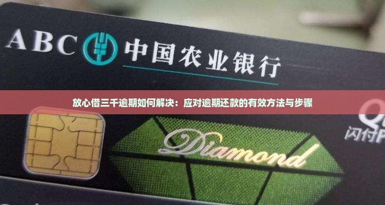 放心借三千逾期如何解决：应对逾期还款的有效方法与步骤