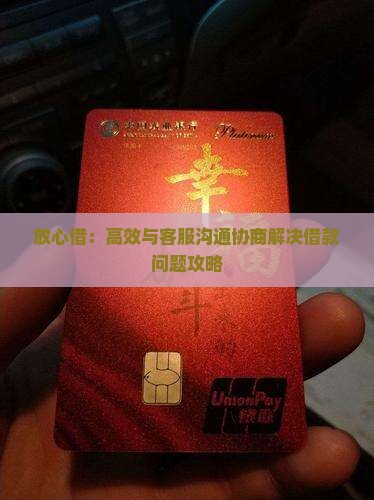 放心借：高效与客服沟通协商解决借款问题攻略
