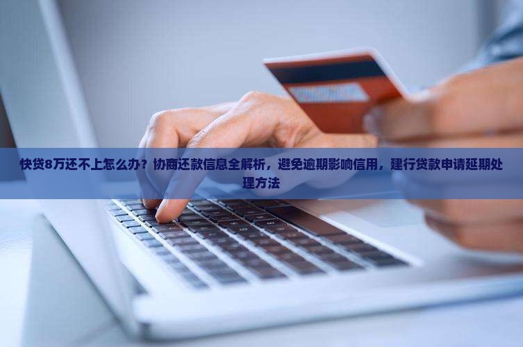 快贷8万还不上怎么办?协商还款信息全解析,避免逾期影响信用,建行贷款申请延期处理方法 快贷8万还不上怎么办?协商还款信息全解析,避免逾期影响信用,建行贷款申请延期处理方法
