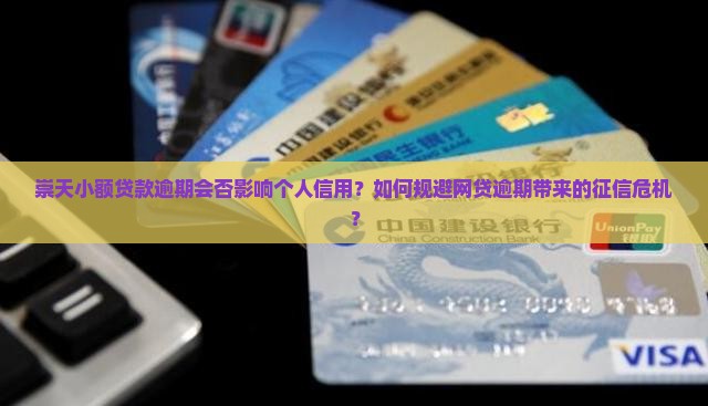 崇天小额贷款逾期会否影响个人信用？如何规避网贷逾期带来的征信危机？