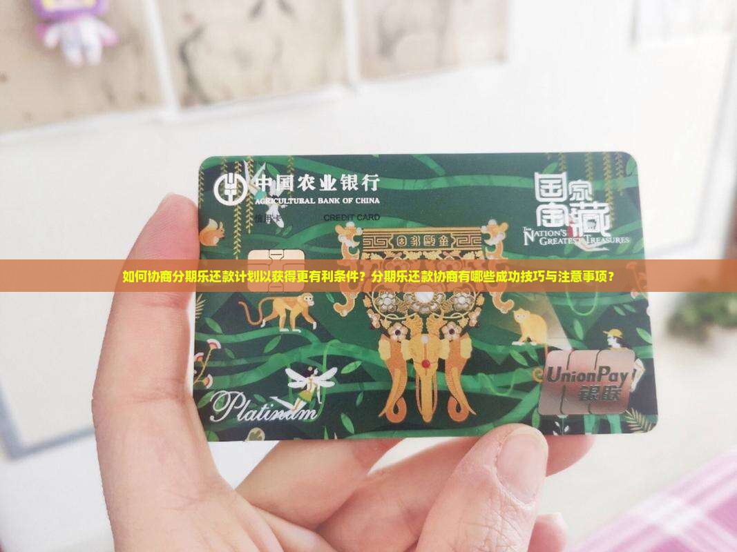 如何协商分期乐还款计划以获得更有利条件？分期乐还款协商有哪些成功技巧与注意事项？