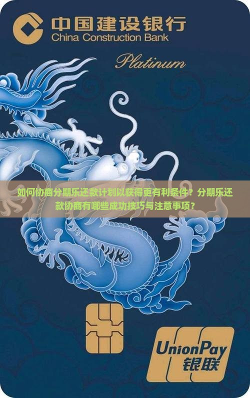 如何协商分期乐还款计划以获得更有利条件？分期乐还款协商有哪些成功技巧与注意事项？