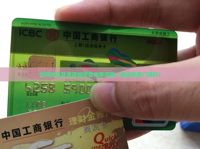 如何优化及贷追加贷款电审流程？痛点和热门技巧！