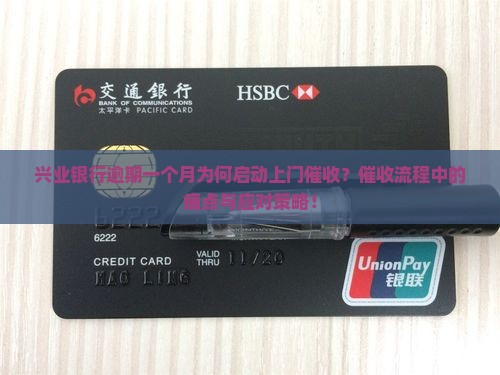 兴业银行逾期一个月为何启动上门催收？催收流程中的痛点与应对策略！