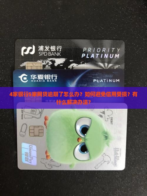 4家银行5家网贷逾期了怎么办？如何避免信用受损？有什么解决办法？