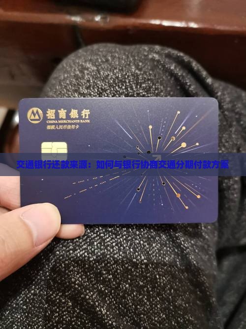 交通银行还款来源：如何与银行协商交通分期付款方案