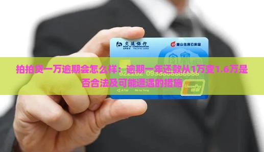 拍拍贷一万逾期会怎么样：逾期一年还款从1万变1.6万是否合法及可能遭遇的措施