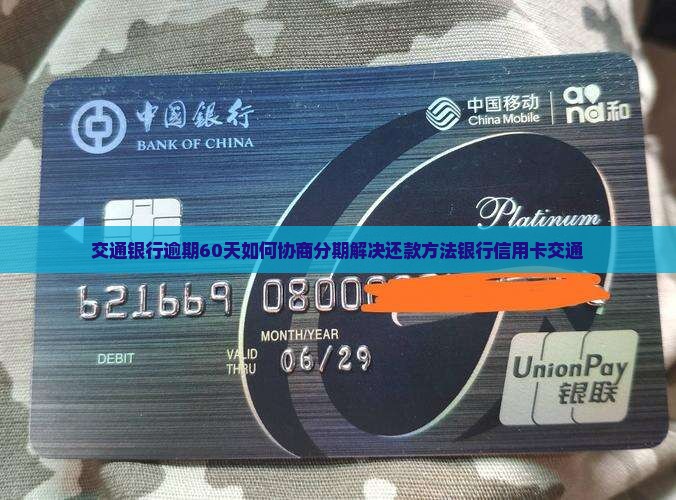 交通银行逾期60天如何协商分期解决还款方法银行信用卡交通