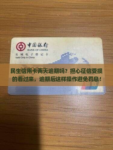 民生信用卡两天逾期吗？担心征信受损的看过来，逾期后这样操作避免罚息！