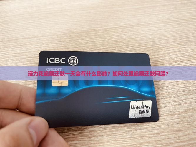 活力花逾期还款一天会有什么影响？如何处理逾期还款问题？