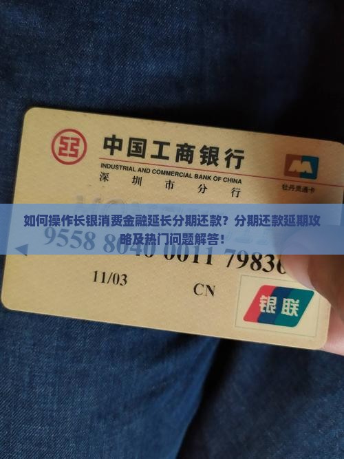 如何操作长银消费金融延长分期还款？分期还款延期攻略及热门问题解答！