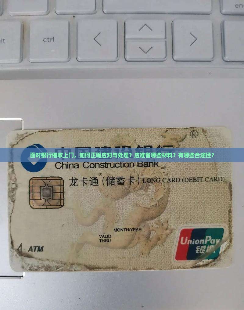 面对银行催收上门，如何正确应对与处理？应准备哪些材料？有哪些合途径？