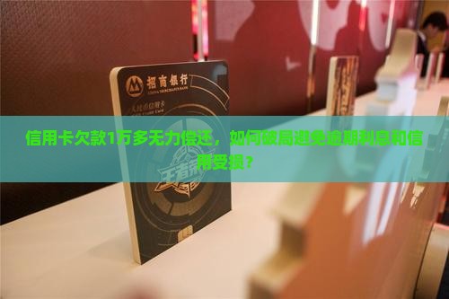 信用卡欠款1万多无力偿还，如何破局避免逾期利息和信用受损？