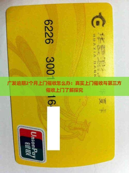 广发逾期2个月上门催收怎么办：真实上门催收与第三方催收上门了解探究