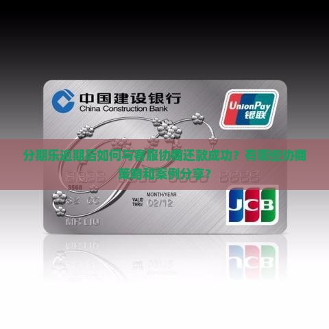 分期乐逾期后如何与客服协商还款成功？有哪些协商策略和案例分享？