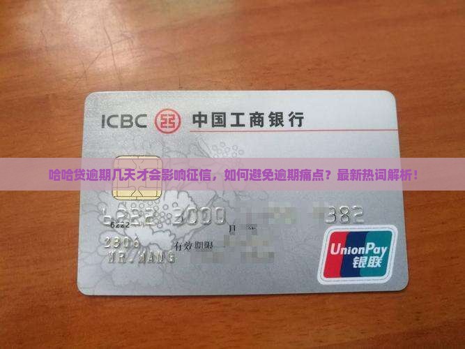 哈哈贷逾期几天才会影响征信，如何避免逾期痛点？最新热词解析！