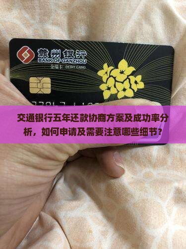 交通银行五年还款协商方案及成功率分析，如何申请及需要注意哪些细节？