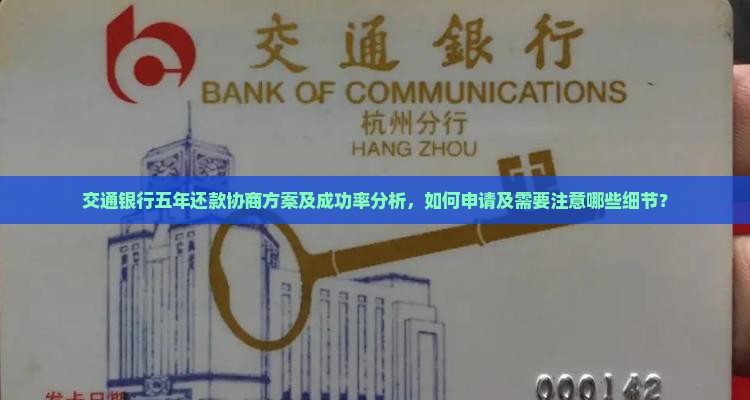 交通银行五年还款协商方案及成功率分析，如何申请及需要注意哪些细节？
