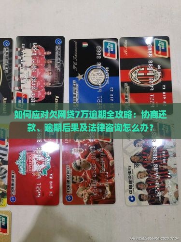 如何应对欠网贷7万逾期全攻略：协商还款、逾期后果及法律咨询怎么办？