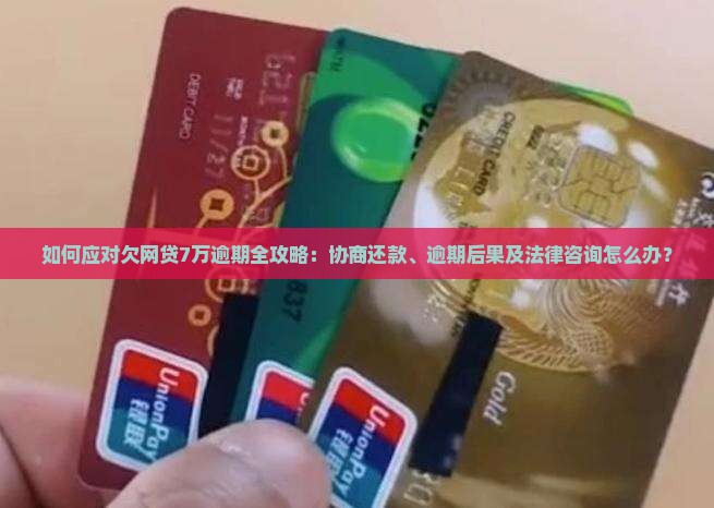 如何应对欠网贷7万逾期全攻略：协商还款、逾期后果及法律咨询怎么办？