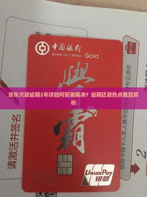 京东欠款逾期2年该如何妥善解决？逾期还款热点难题解析